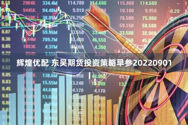 辉煌优配 东吴期货投资策略早参20220901