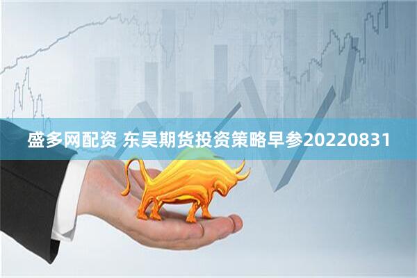 盛多网配资 东吴期货投资策略早参20220831