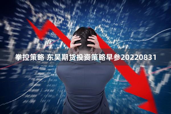拳控策略 东吴期货投资策略早参20220831