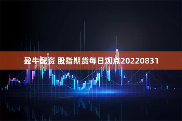 盈牛配资 股指期货每日观点20220831