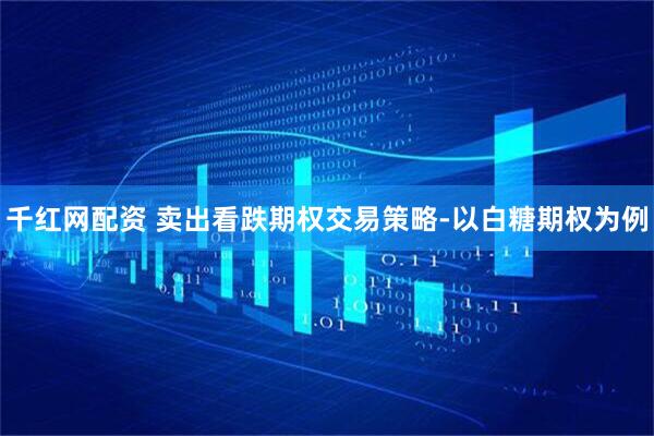 千红网配资 卖出看跌期权交易策略-以白糖期权为例