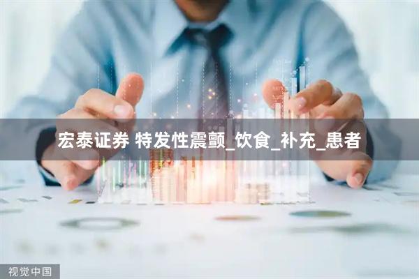 宏泰证券 特发性震颤_饮食_补充_患者