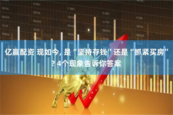亿赢配资 现如今, 是“坚持存钱”还是“抓紧买房”? 4个现象告诉你答案