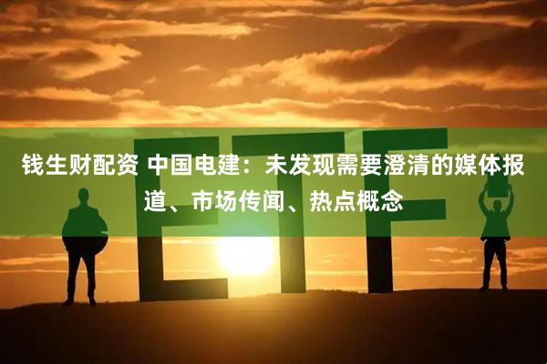 钱生财配资 中国电建：未发现需要澄清的媒体报道、市场传闻、热点概念