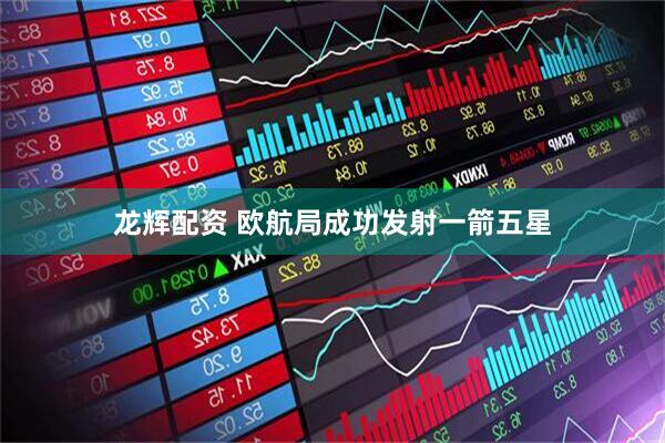 龙辉配资 欧航局成功发射一箭五星