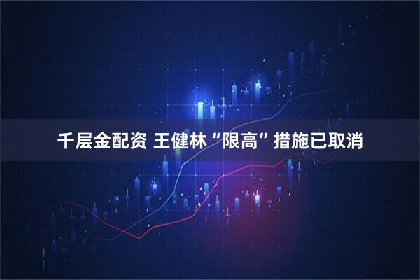 千层金配资 王健林“限高”措施已取消