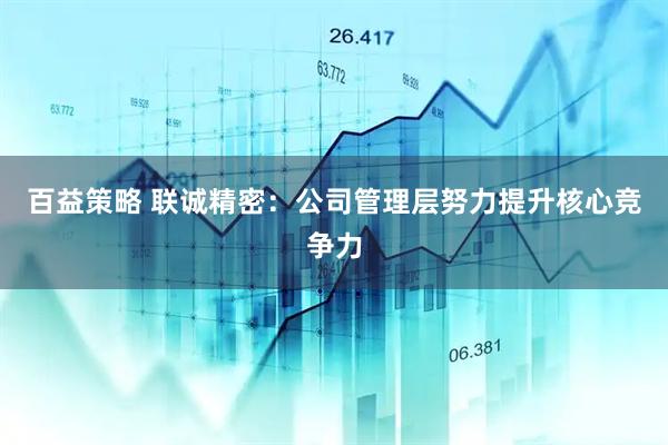 百益策略 联诚精密：公司管理层努力提升核心竞争力
