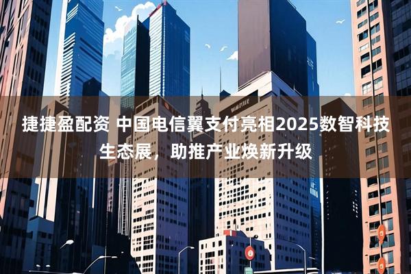 捷捷盈配资 中国电信翼支付亮相2025数智科技生态展，助推产业焕新升级