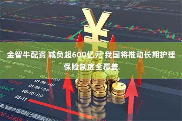 金智牛配资 减负超600亿元 我国将推动长期护理保险制度全覆盖