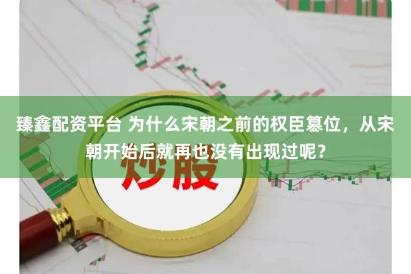 臻鑫配资平台 为什么宋朝之前的权臣篡位，从宋朝开始后就再也没有出现过呢？