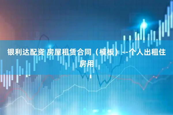 银利达配资 房屋租赁合同（模板）--个人出租住房用